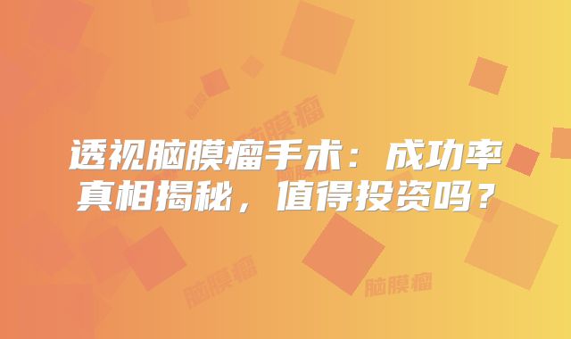 透视脑膜瘤手术：成功率真相揭秘，值得投资吗？