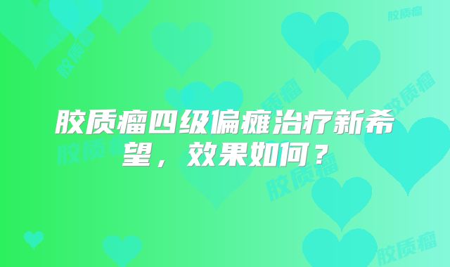 胶质瘤四级偏瘫治疗新希望，效果如何？