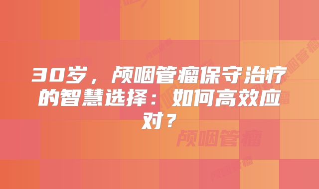 30岁，颅咽管瘤保守治疗的智慧选择：如何高效应对？