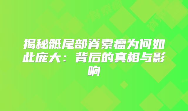 揭秘骶尾部脊索瘤为何如此庞大：背后的真相与影响