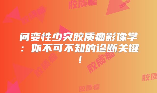 间变性少突胶质瘤影像学：你不可不知的诊断关键！