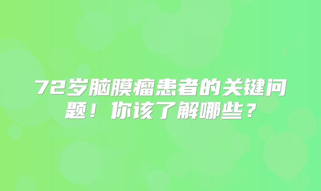 72岁脑膜瘤患者的关键问题！你该了解哪些？