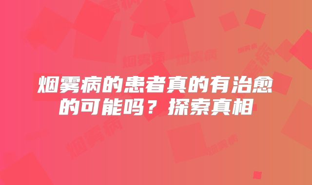 烟雾病的患者真的有治愈的可能吗？探索真相