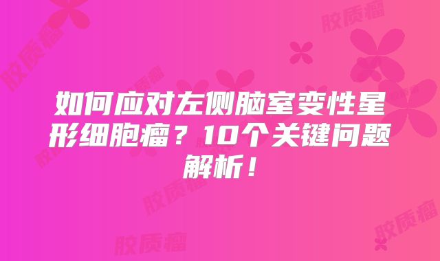 如何应对左侧脑室变性星形细胞瘤？10个关键问题解析！
