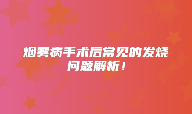 烟雾病手术后常见的发烧问题解析！