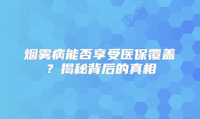 烟雾病能否享受医保覆盖？揭秘背后的真相