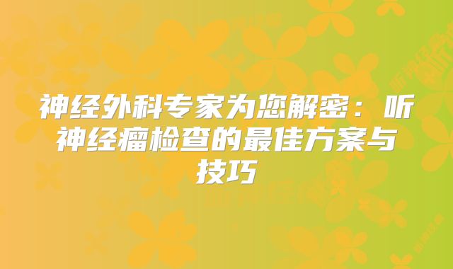 神经外科专家为您解密：听神经瘤检查的最佳方案与技巧