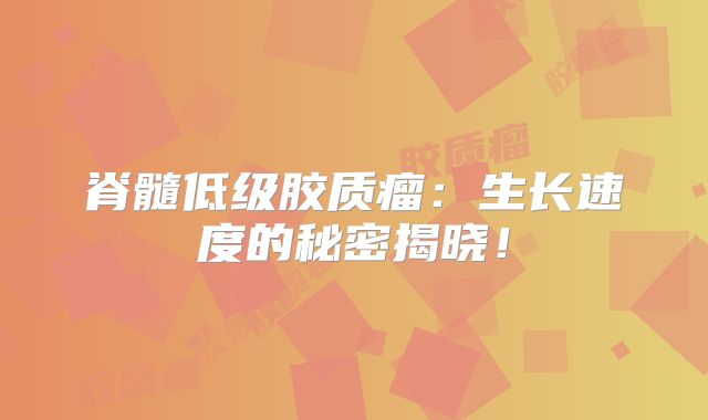 脊髓低级胶质瘤：生长速度的秘密揭晓！