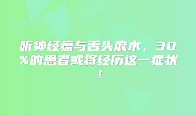 听神经瘤与舌头麻木，30%的患者或将经历这一症状！