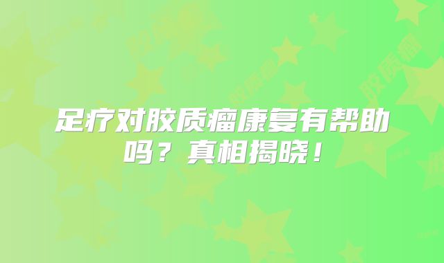 足疗对胶质瘤康复有帮助吗？真相揭晓！