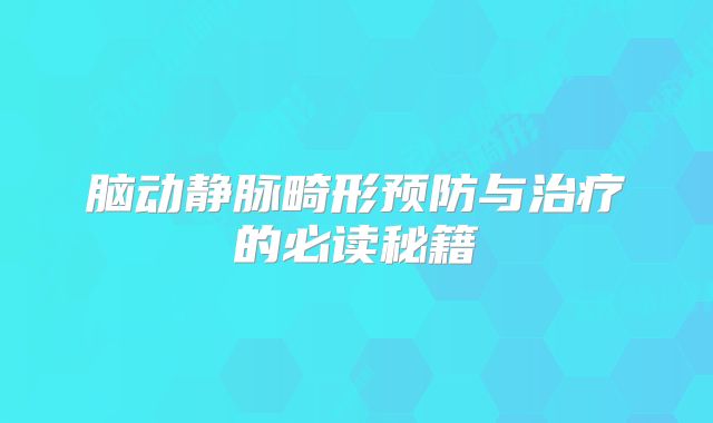 脑动静脉畸形预防与治疗的必读秘籍