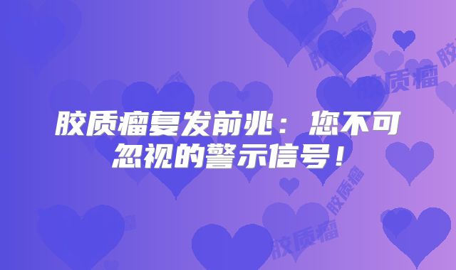 胶质瘤复发前兆：您不可忽视的警示信号！