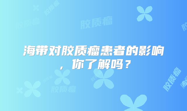 海带对胶质瘤患者的影响，你了解吗？