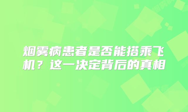 烟雾病患者是否能搭乘飞机？这一决定背后的真相