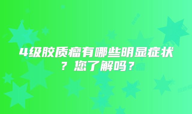 4级胶质瘤有哪些明显症状？您了解吗？