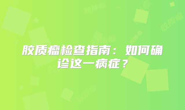 胶质瘤检查指南：如何确诊这一病症？