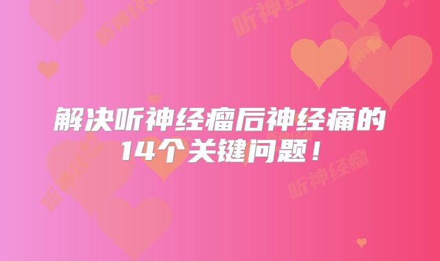 解决听神经瘤后神经痛的14个关键问题！
