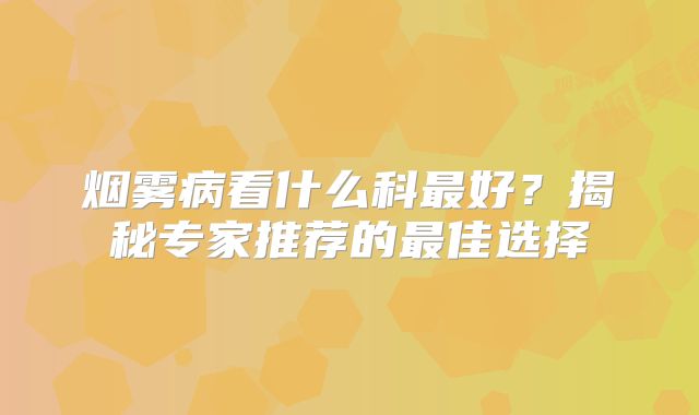 烟雾病看什么科最好？揭秘专家推荐的最佳选择