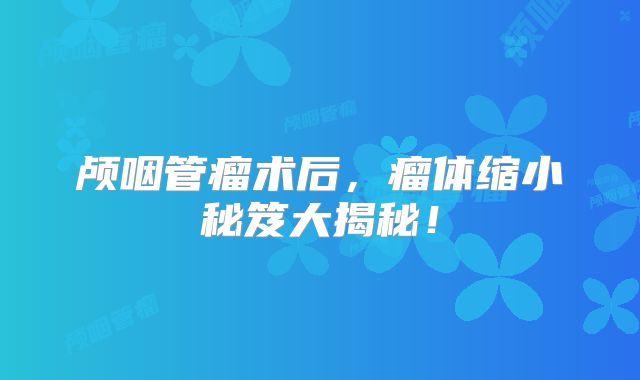 颅咽管瘤术后，瘤体缩小秘笈大揭秘！