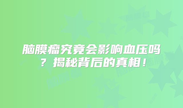 脑膜瘤究竟会影响血压吗？揭秘背后的真相！
