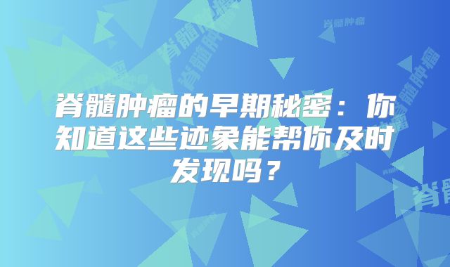 脊髓肿瘤的早期秘密：你知道这些迹象能帮你及时发现吗？