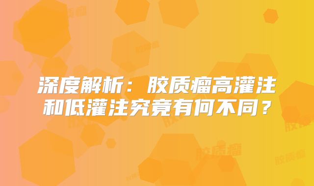 深度解析：胶质瘤高灌注和低灌注究竟有何不同？