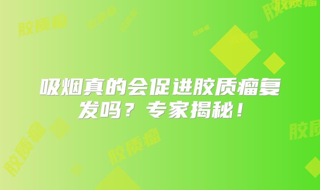 吸烟真的会促进胶质瘤复发吗？专家揭秘！