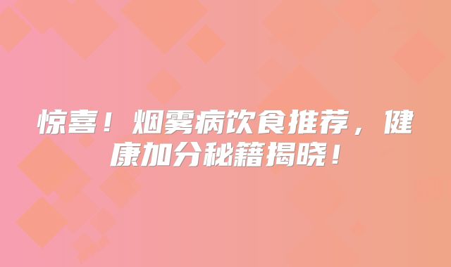 惊喜！烟雾病饮食推荐，健康加分秘籍揭晓！