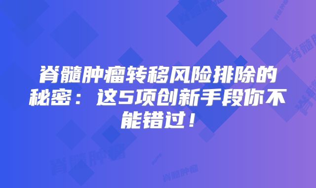 脊髓肿瘤转移风险排除的秘密：这5项创新手段你不能错过！