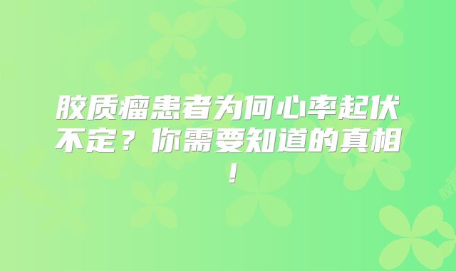 胶质瘤患者为何心率起伏不定？你需要知道的真相！