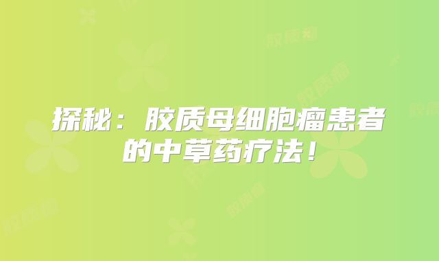 探秘：胶质母细胞瘤患者的中草药疗法！