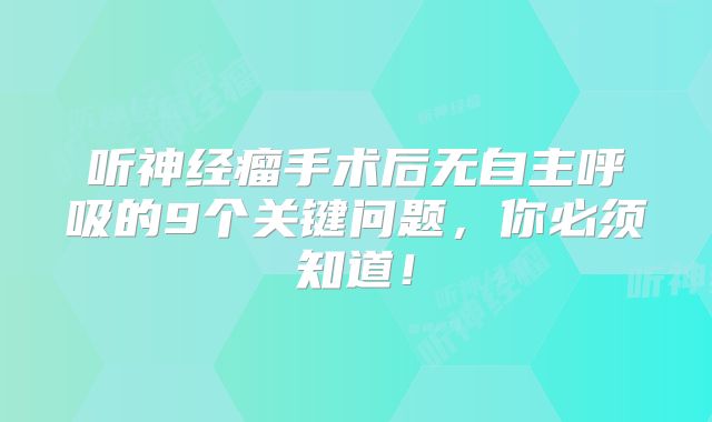 听神经瘤手术后无自主呼吸的9个关键问题，你必须知道！