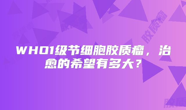 WHO1级节细胞胶质瘤，治愈的希望有多大？