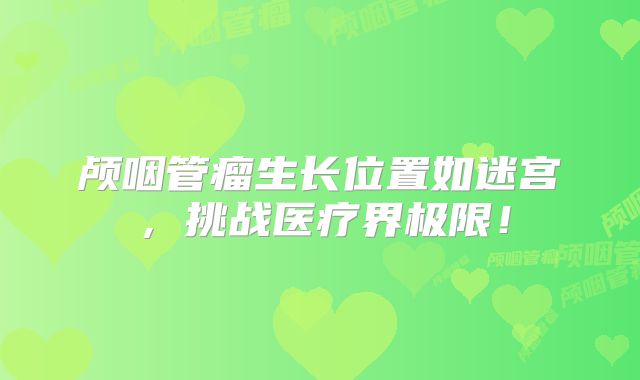 颅咽管瘤生长位置如迷宫，挑战医疗界极限！