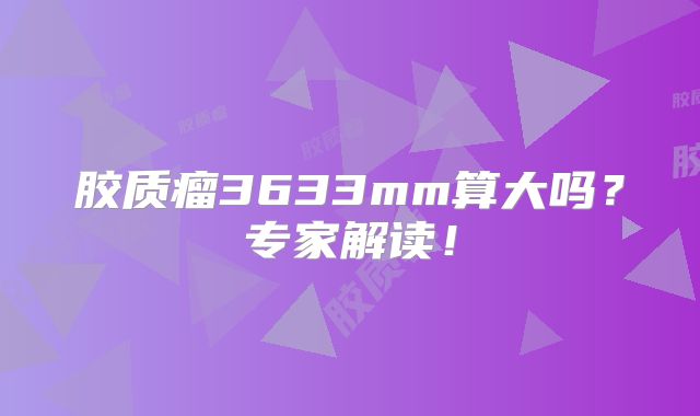 胶质瘤3633mm算大吗？专家解读！