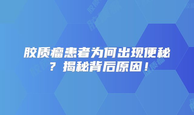 胶质瘤患者为何出现便秘？揭秘背后原因！