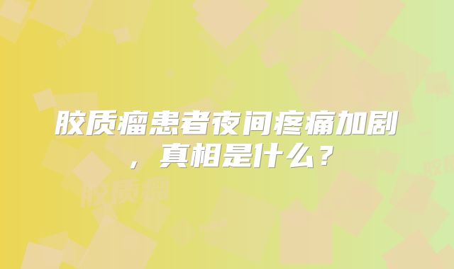 胶质瘤患者夜间疼痛加剧，真相是什么？