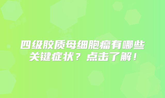 四级胶质母细胞瘤有哪些关键症状？点击了解！