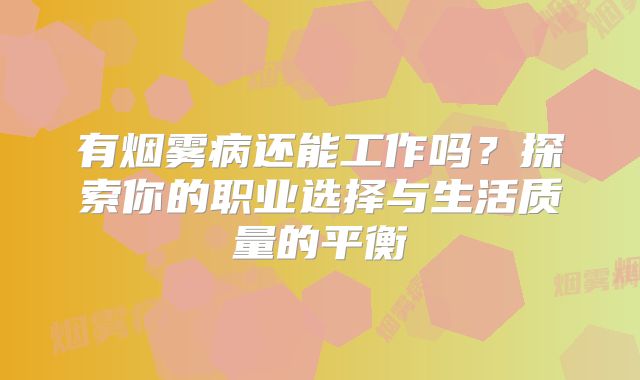 有烟雾病还能工作吗？探索你的职业选择与生活质量的平衡