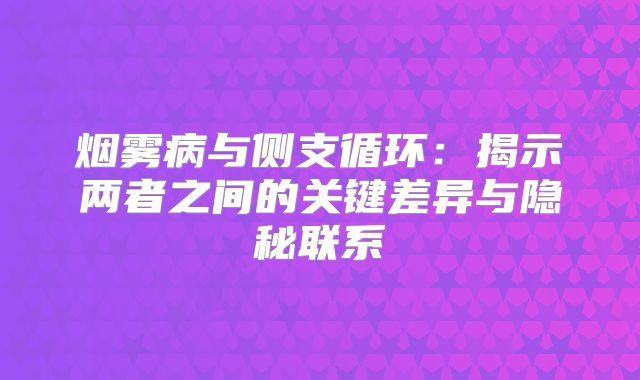 烟雾病与侧支循环：揭示两者之间的关键差异与隐秘联系