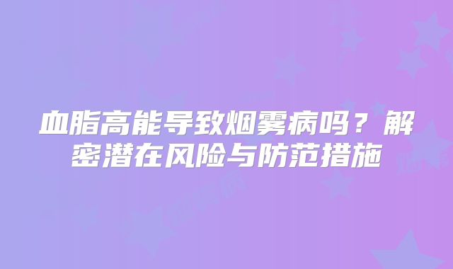 血脂高能导致烟雾病吗？解密潜在风险与防范措施