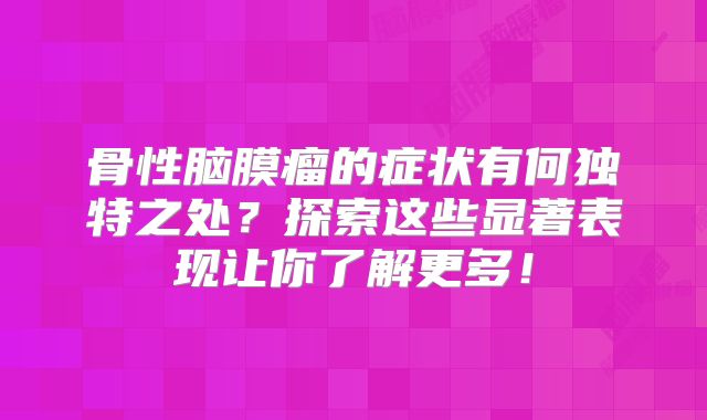 骨性脑膜瘤的症状有何独特之处？探索这些显著表现让你了解更多！