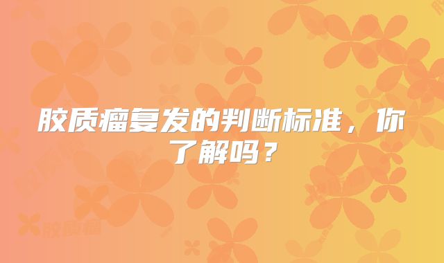 胶质瘤复发的判断标准，你了解吗？