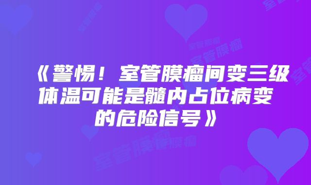 《警惕！室管膜瘤间变三级体温可能是髓内占位病变的危险信号》