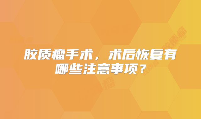 胶质瘤手术，术后恢复有哪些注意事项？