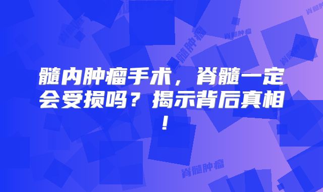髓内肿瘤手术，脊髓一定会受损吗？揭示背后真相！