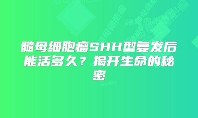 髓母细胞瘤SHH型复发后能活多久？揭开生命的秘密