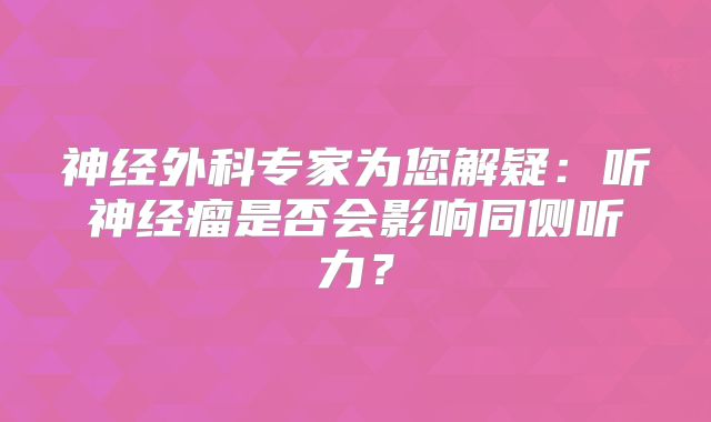 神经外科专家为您解疑：听神经瘤是否会影响同侧听力？