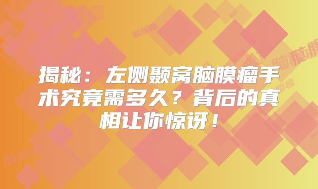 揭秘：左侧颞窝脑膜瘤手术究竟需多久？背后的真相让你惊讶！