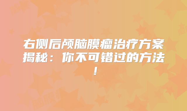 右侧后颅脑膜瘤治疗方案揭秘：你不可错过的方法！